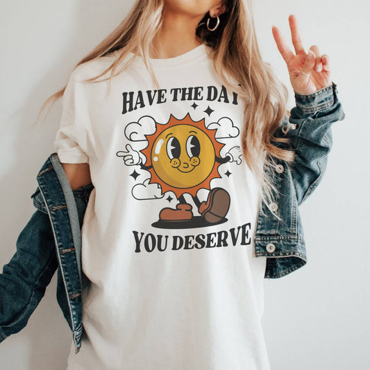 Have the Day you Deserve Tee